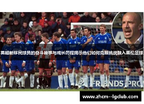 英超新移民球员的奋斗故事与成长历程揭示他们如何克服挑战融入英伦足球 英超新移民球员的奋斗故事与成长历程揭示他们如何克服挑战融入英伦足球