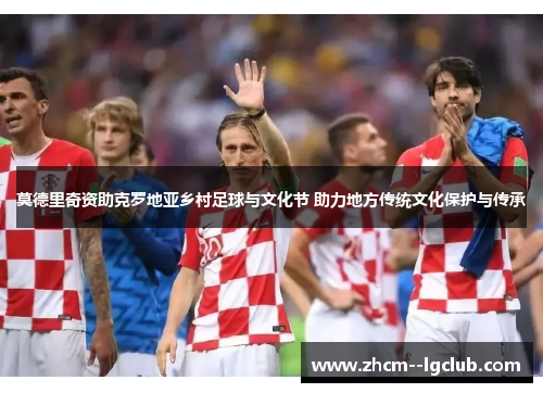 莫德里奇资助克罗地亚乡村足球与文化节 助力地方传统文化保护与传承