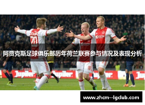 阿贾克斯足球俱乐部历年荷兰联赛参与情况及表现分析 阿贾克斯足球俱乐部历年荷兰联赛参与情况及表现分析