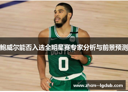 鲍威尔能否入选全明星赛专家分析与前景预测 鲍威尔能否入选全明星赛专家分析与前景预测