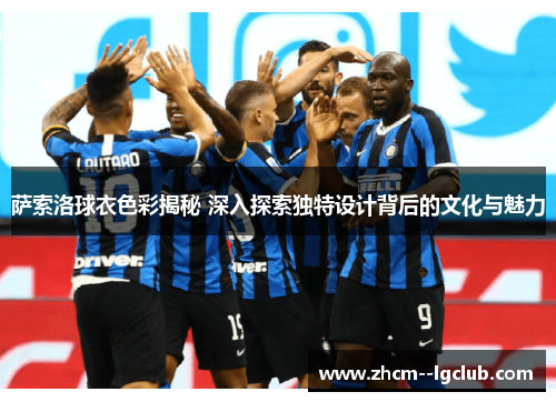 萨索洛球衣色彩揭秘 深入探索独特设计背后的文化与魅力 萨索洛球衣色彩揭秘 深入探索独特设计背后的文化与魅力