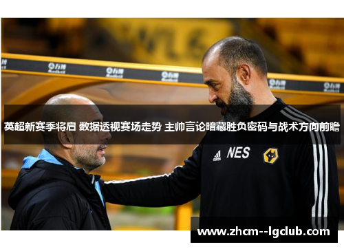 英超新赛季将启 数据透视赛场走势 主帅言论暗藏胜负密码与战术方向前瞻
