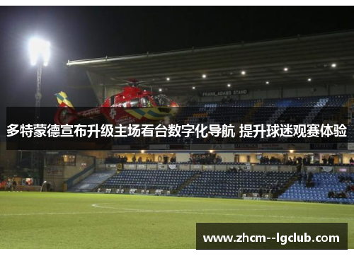 多特蒙德宣布升级主场看台数字化导航 提升球迷观赛体验 多特蒙德宣布升级主场看台数字化导航 提升球迷观赛体验