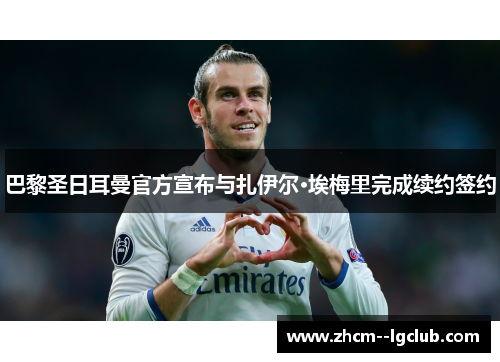 巴黎圣日耳曼官方宣布与扎伊尔·埃梅里完成续约签约 巴黎圣日耳曼官方宣布与扎伊尔·埃梅里完成续约签约