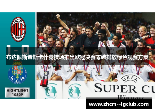 布达佩斯普斯卡什竞技场推出欧冠决赛零碳排放绿色观赛方案 布达佩斯普斯卡什竞技场推出欧冠决赛零碳排放绿色观赛方案