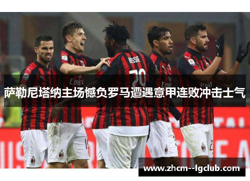 萨勒尼塔纳主场憾负罗马遭遇意甲连败冲击士气