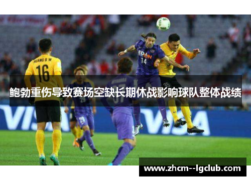 鲍勃重伤导致赛场空缺长期休战影响球队整体战绩