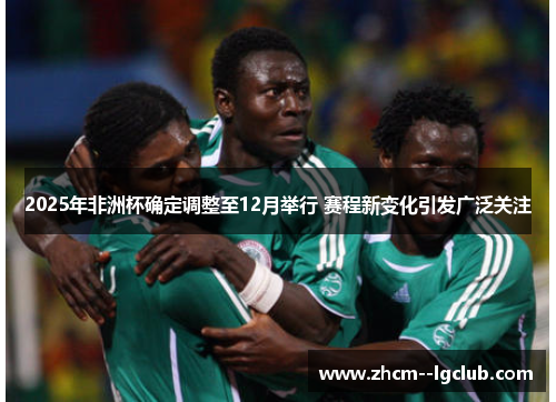 2025年非洲杯确定调整至12月举行 赛程新变化引发广泛关注