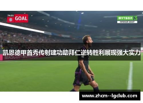 凯恩德甲首秀传射建功助拜仁逆转胜利展现强大实力