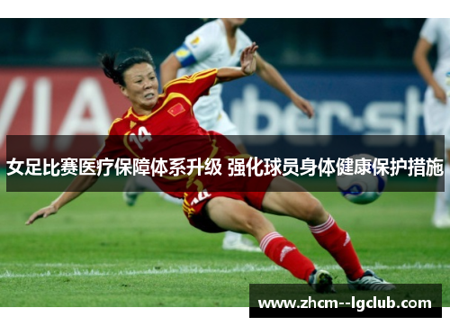 女足比赛医疗保障体系升级 强化球员身体健康保护措施