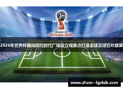 2026年世界杯期间纽约时代广场设立观赛点打造全球足球狂欢盛宴 2026年世界杯期间纽约时代广场设立观赛点打造全球足球狂欢盛宴