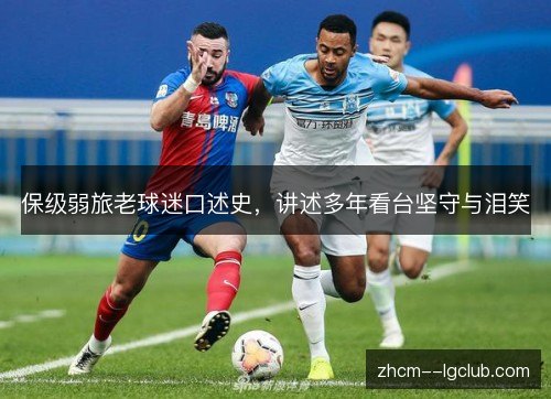 保级弱旅老球迷口述史,讲述多年看台坚守与泪笑 保级弱旅老球迷口述史,讲述多年看台坚守与泪笑