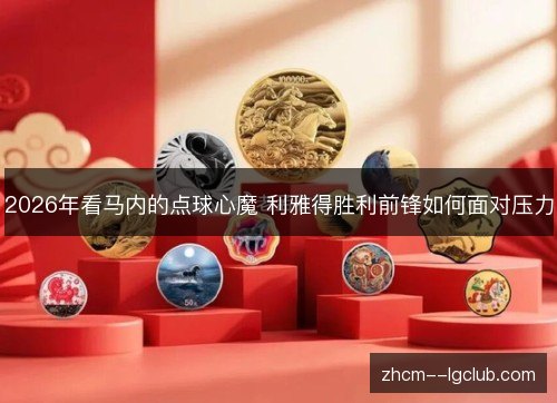 2026年看马内的点球心魔 利雅得胜利前锋如何面对压力 2026年看马内的点球心魔 利雅得胜利前锋如何面对压力